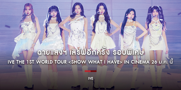 ฉายแสงฯ เสิร์ฟอีกครั้ง รอบพิเศษ IVE THE 1ST WORLD TOUR <SHOW WHAT I HAVE> IN CINEMA 26 ม.ค. นี้